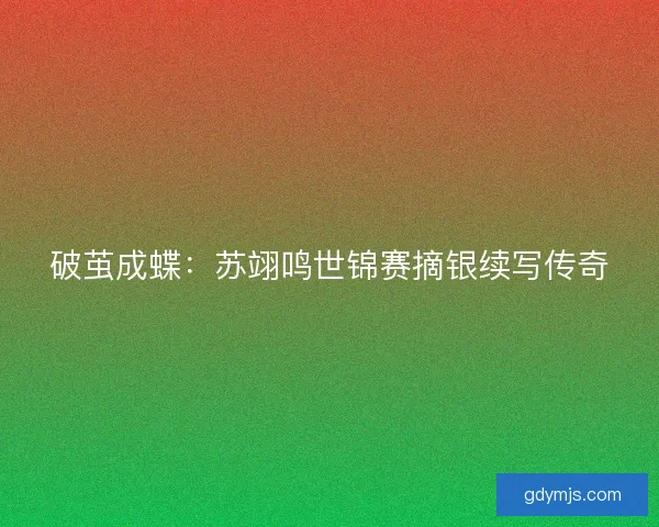 破茧成蝶：苏翊鸣世锦赛摘银续写传奇