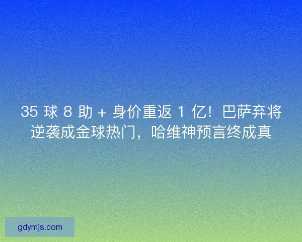 35 球 8 助 + 身价重返 1 亿！巴萨弃将逆袭成金球热门，哈维神预言终成真