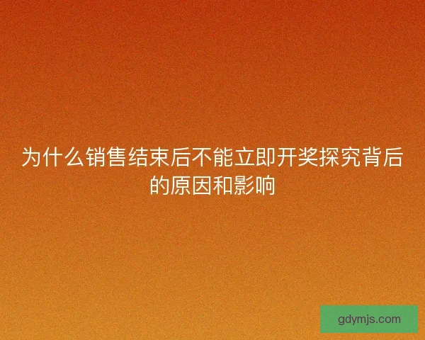 为什么销售结束后不能立即开奖探究背后的原因和影响