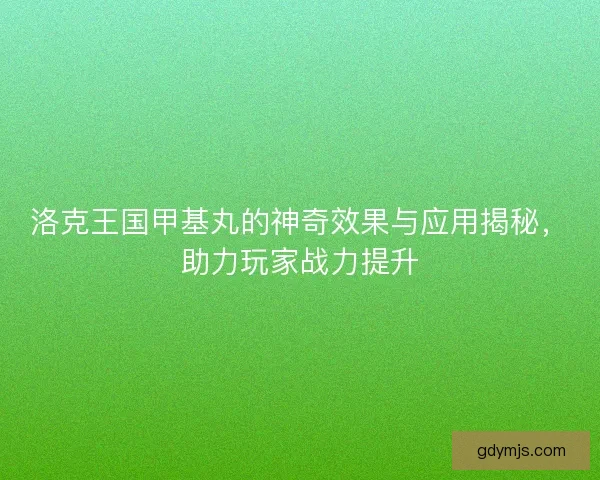 洛克王国甲基丸的神奇效果与应用揭秘，助力玩家战力提升
