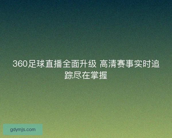 360足球直播全面升级 高清赛事实时追踪尽在掌握