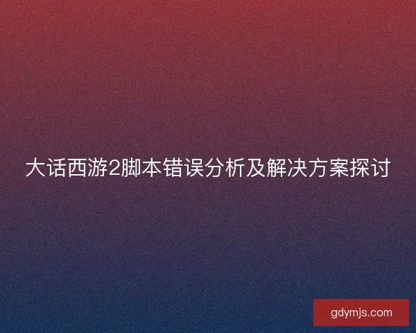 大话西游2脚本错误分析及解决方案探讨