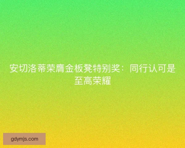 安切洛蒂荣膺金板凳特别奖：同行认可是至高荣耀
