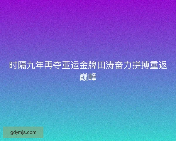 时隔九年再夺亚运金牌田涛奋力拼搏重返巅峰
