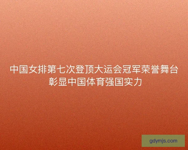 中国女排第七次登顶大运会冠军荣誉舞台 彰显中国体育强国实力