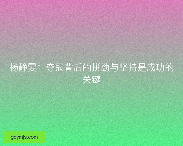 杨静雯：夺冠背后的拼劲与坚持是成功的关键